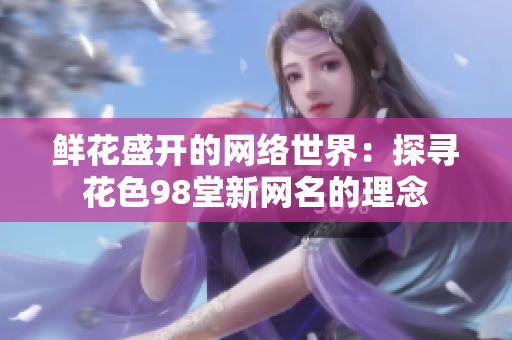 鲜花盛开的网络世界：探寻花色98堂新网名的理念