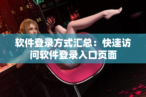 软件登录方式汇总：快速访问软件登录入口页面