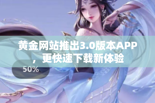 黄金网站推出3.0版本APP，更快速下载新体验