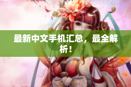 最新中文手机汇总，最全解析！