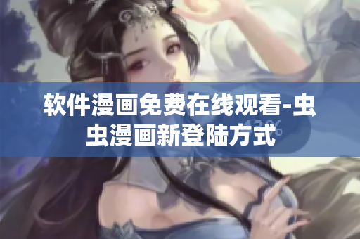 软件漫画免费在线观看-虫虫漫画新登陆方式