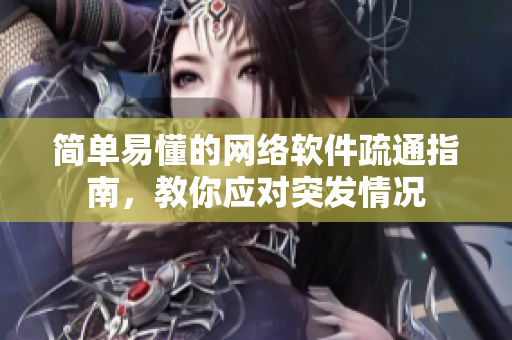 简单易懂的网络软件疏通指南，教你应对突发情况