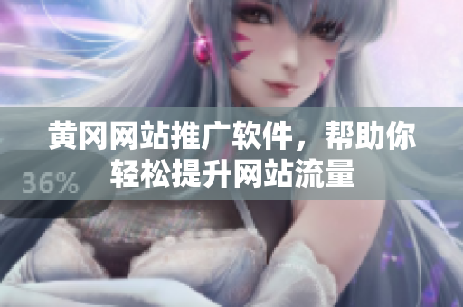黄冈网站推广软件，帮助你轻松提升网站流量
