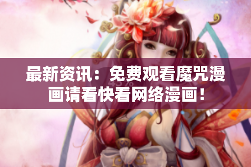 最新资讯：免费观看魔咒漫画请看快看网络漫画！
