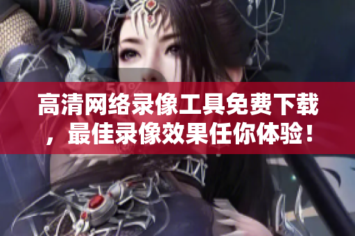 高清网络录像工具免费下载，最佳录像效果任你体验！