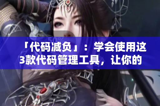 「代码减负」：学会使用这3款代码管理工具，让你的软件瘦身起来