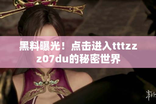 黑料曝光！点击进入tttzzz07du的秘密世界