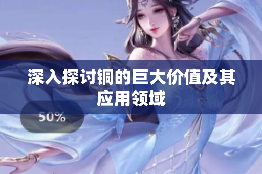 深入探讨铜的巨大价值及其应用领域