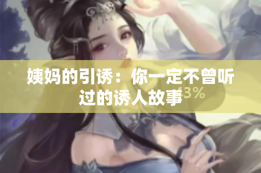 姨妈的引诱：你一定不曾听过的诱人故事