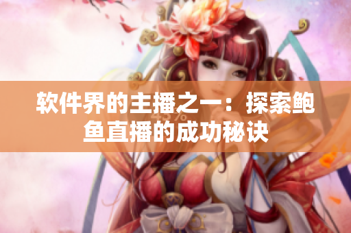 软件界的主播之一：探索鲍鱼直播的成功秘诀