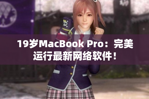 19岁MacBook Pro：完美运行最新网络软件！