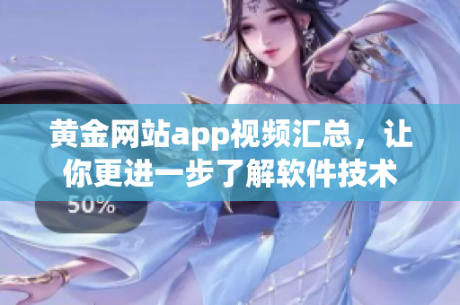 黄金网站app视频汇总，让你更进一步了解软件技术