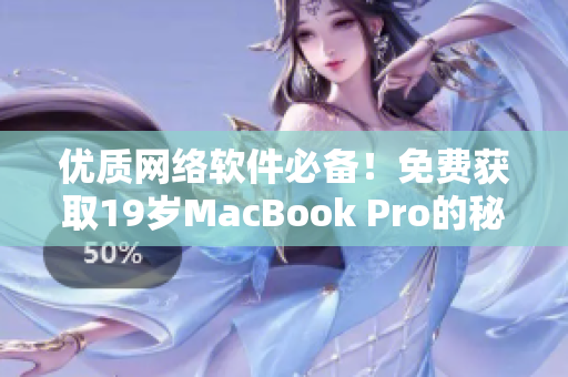 优质网络软件必备！免费获取19岁MacBook Pro的秘诀