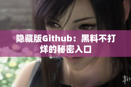 隐藏版Github：黑料不打烊的秘密入口
