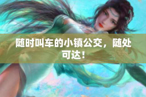 随时叫车的小镇公交，随处可达！