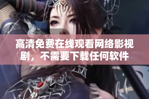 高清免费在线观看网络影视剧，不需要下载任何软件