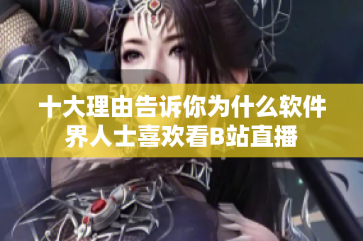 十大理由告诉你为什么软件界人士喜欢看B站直播