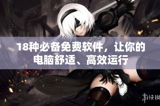 18种必备免费软件，让你的电脑舒适、高效运行