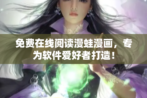 免费在线阅读漫蛙漫画，专为软件爱好者打造！