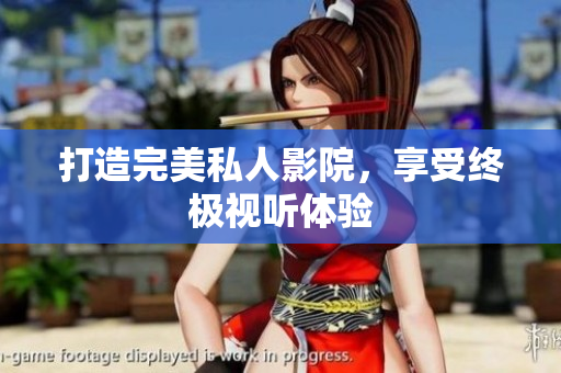 打造完美私人影院，享受终极视听体验