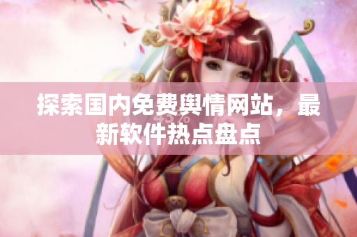 探索国内免费舆情网站，最新软件热点盘点
