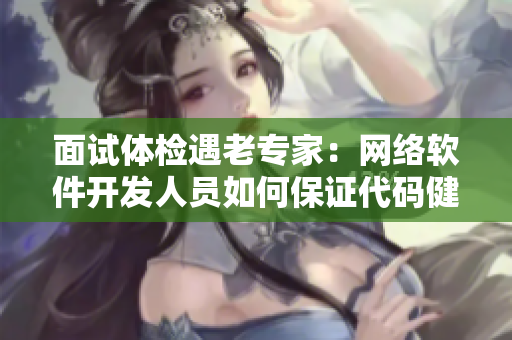 面试体检遇老专家：网络软件开发人员如何保证代码健康