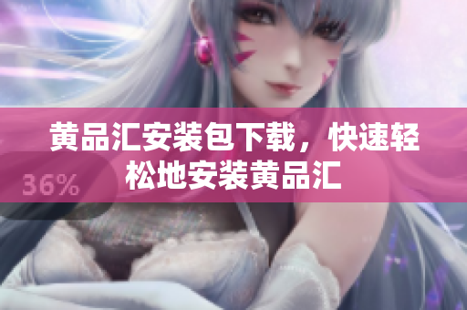 黄品汇安装包下载，快速轻松地安装黄品汇