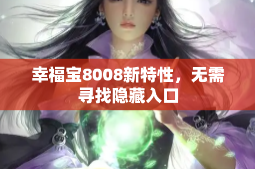 幸福宝8008新特性，无需寻找隐藏入口
