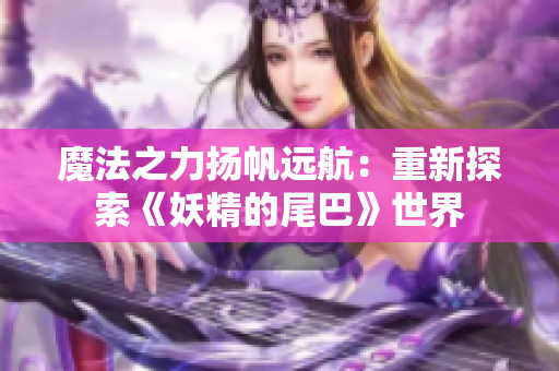 魔法之力扬帆远航：重新探索《妖精的尾巴》世界
