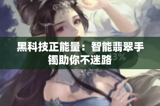 黑科技正能量：智能翡翠手镯助你不迷路