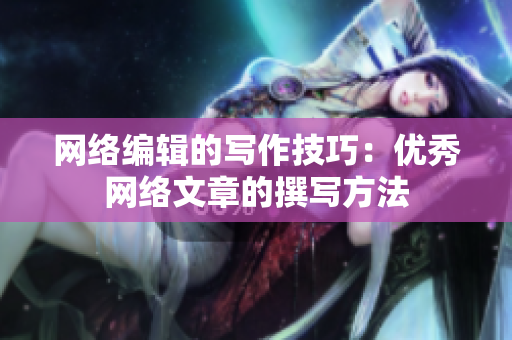 网络编辑的写作技巧：优秀网络文章的撰写方法