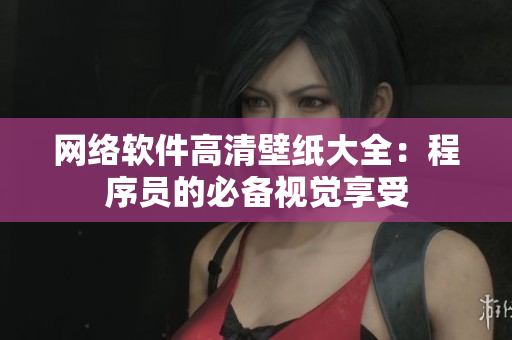 网络软件高清壁纸大全：程序员的必备视觉享受