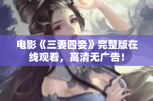 电影《三妻四妾》完整版在线观看，高清无广告！