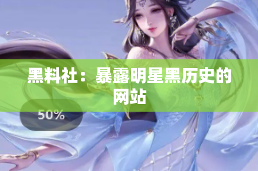 黑料社：暴露明星黑历史的网站