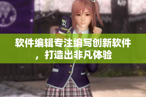 软件编辑专注编写创新软件，打造出非凡体验