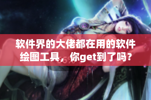 软件界的大佬都在用的软件绘图工具，你get到了吗？