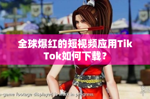 全球爆红的短视频应用TikTok如何下载？