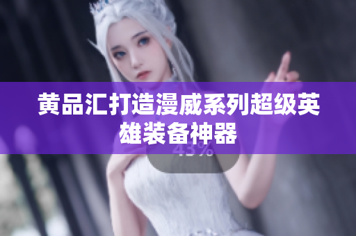 黄品汇打造漫威系列超级英雄装备神器