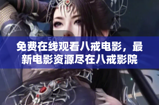 免费在线观看八戒电影，最新电影资源尽在八戒影院