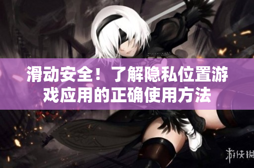 滑动安全！了解隐私位置游戏应用的正确使用方法