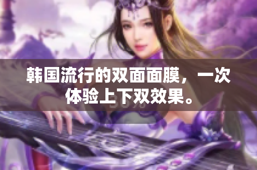 韩国流行的双面面膜，一次体验上下双效果。