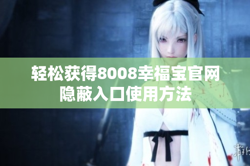 轻松获得8008幸福宝官网隐蔽入口使用方法