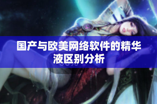 国产与欧美网络软件的精华液区别分析