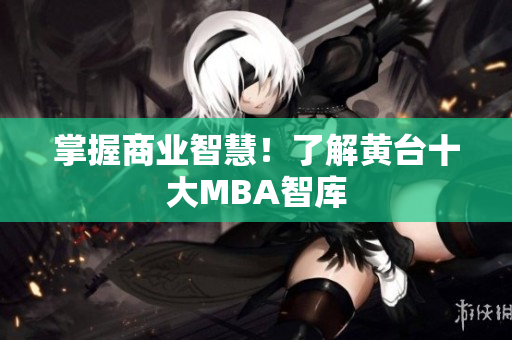 掌握商业智慧！了解黄台十大MBA智库
