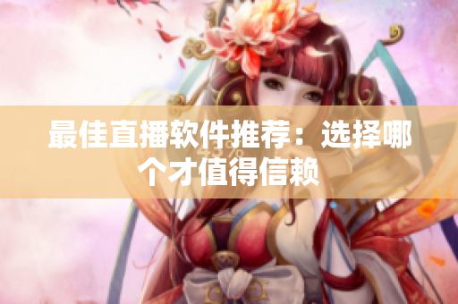 最佳直播软件推荐：选择哪个才值得信赖