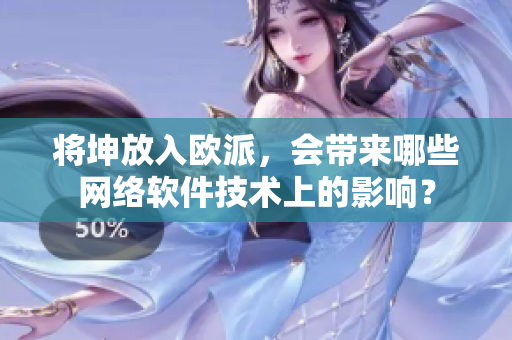 将坤放入欧派，会带来哪些网络软件技术上的影响？