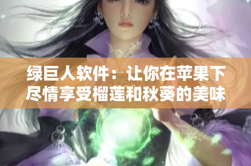 绿巨人软件：让你在苹果下尽情享受榴莲和秋葵的美味
