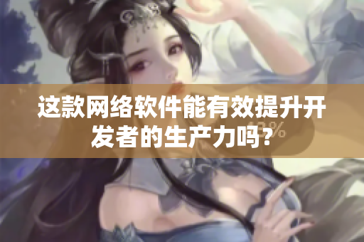 这款网络软件能有效提升开发者的生产力吗？