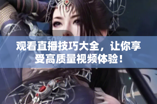 观看直播技巧大全，让你享受高质量视频体验！