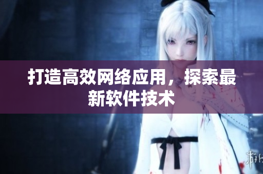 打造高效网络应用，探索最新软件技术